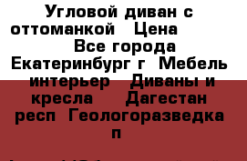 Угловой диван с оттоманкой › Цена ­ 20 000 - Все города, Екатеринбург г. Мебель, интерьер » Диваны и кресла   . Дагестан респ.,Геологоразведка п.